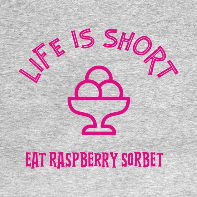 LIFE Is Short Eat Raspberry Sorbet by SartorisArt1